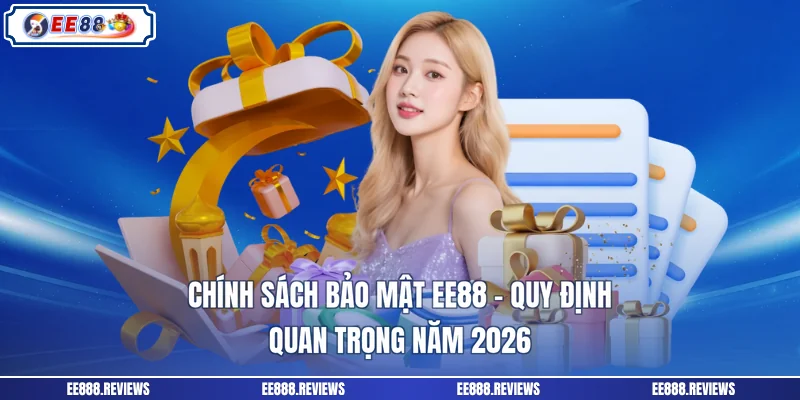 Chính Sách Bảo Mật EE88 - Quy Định Quan Trọng Năm 2026