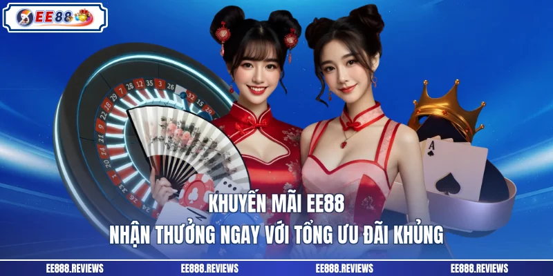 Khuyến Mãi EE88 - Nhận Thưởng Ngay Với Tổng Ưu Đãi Khủng