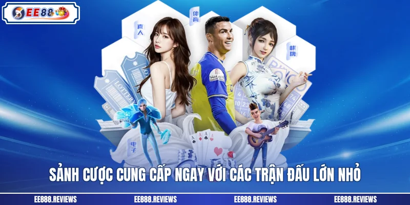 Sảnh cược cung cấp ngay với các trận đấu lớn nhỏ
